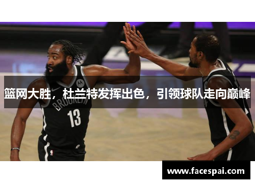 篮网大胜，杜兰特发挥出色，引领球队走向巅峰