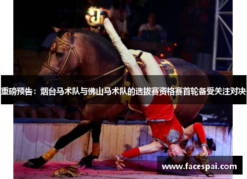 重磅预告：烟台马术队与佛山马术队的选拔赛资格赛首轮备受关注对决