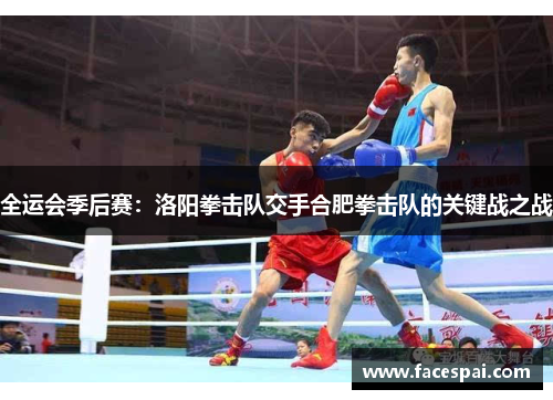 全运会季后赛：洛阳拳击队交手合肥拳击队的关键战之战
